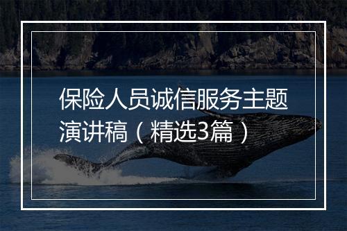 保险人员诚信服务主题演讲稿（精选3篇）