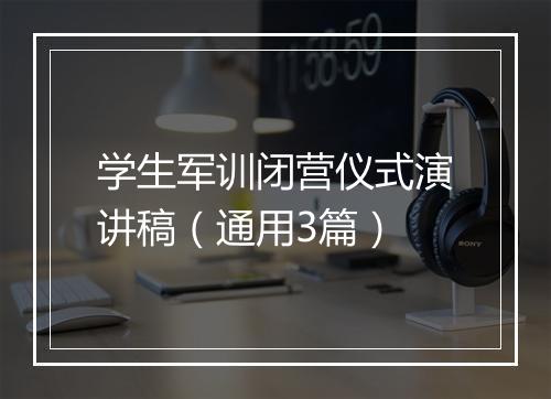学生军训闭营仪式演讲稿（通用3篇）