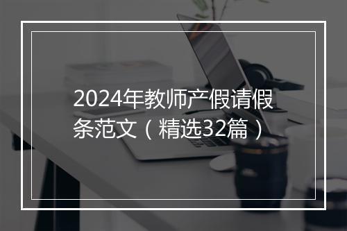 2024年教师产假请假条范文（精选32篇）