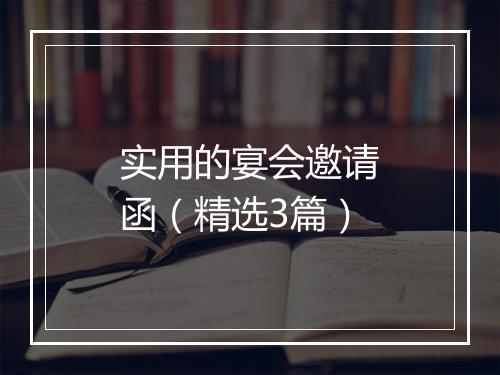 实用的宴会邀请函（精选3篇）