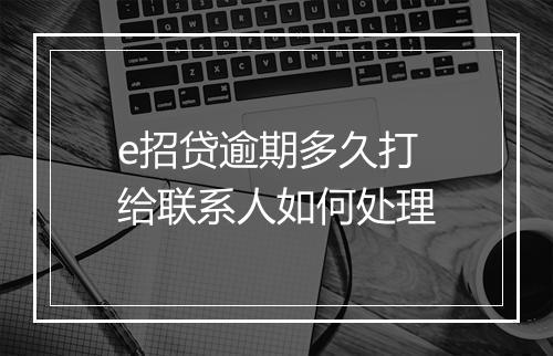 e招贷逾期多久打 给联系人如何处理