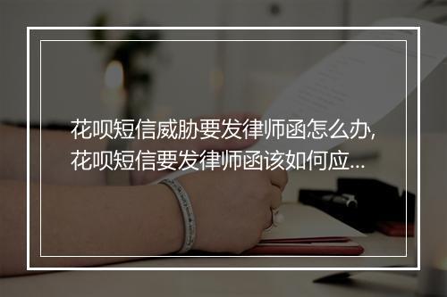花呗短信威胁要发律师函怎么办,花呗短信要发律师函该如何应对