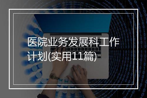 医院业务发展科工作计划(实用11篇)