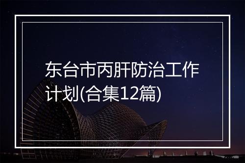 东台市丙肝防治工作计划(合集12篇)