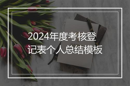 2024年度考核登记表个人总结模板