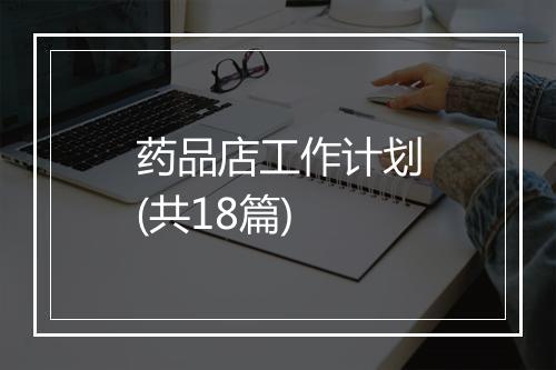 药品店工作计划(共18篇)