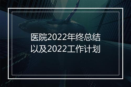医院2022年终总结以及2022工作计划