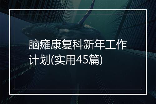 脑瘫康复科新年工作计划(实用45篇)