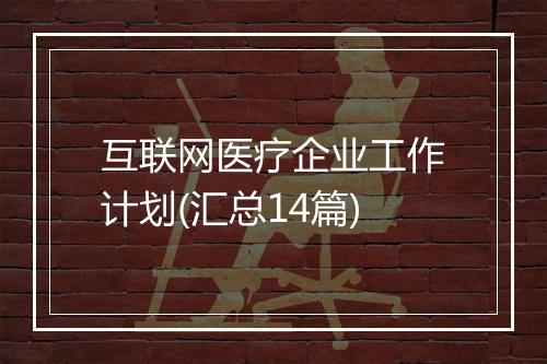 互联网医疗企业工作计划(汇总14篇)