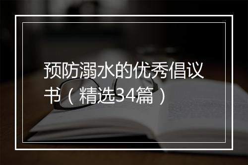 预防溺水的优秀倡议书（精选34篇）