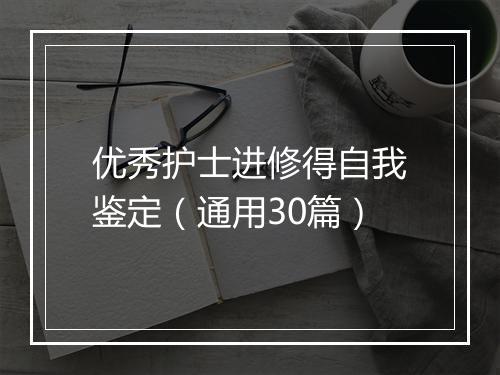 优秀护士进修得自我鉴定（通用30篇）