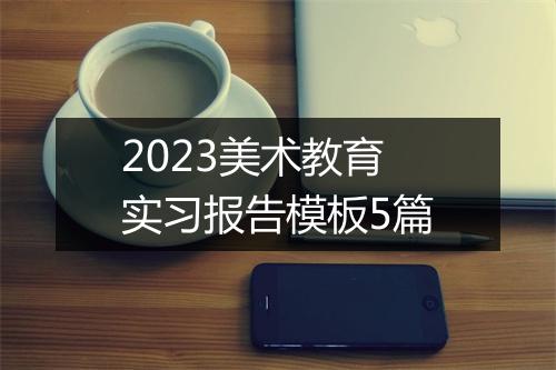 2023美术教育实习报告模板5篇