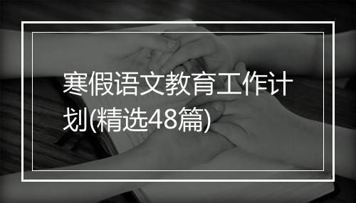 寒假语文教育工作计划(精选48篇)