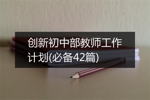 创新初中部教师工作计划(必备42篇)