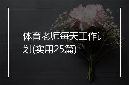 体育老师每天工作计划(实用25篇)