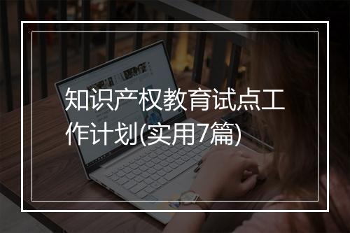 知识产权教育试点工作计划(实用7篇)