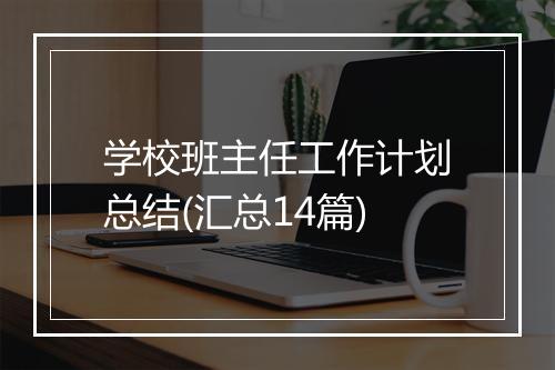 学校班主任工作计划总结(汇总14篇)