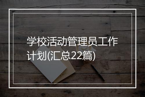 学校活动管理员工作计划(汇总22篇)