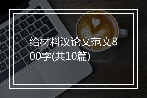 给材料议论文范文800字(共10篇)