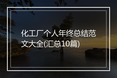 化工厂个人年终总结范文大全(汇总10篇)