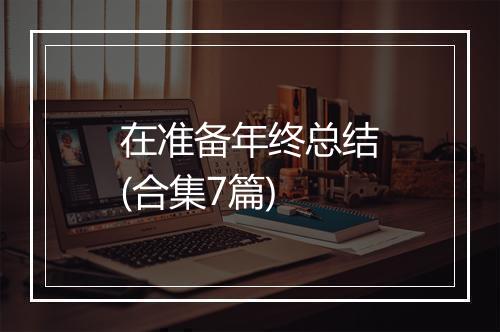 在准备年终总结(合集7篇)