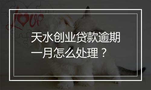 天水创业贷款逾期一月怎么处理？