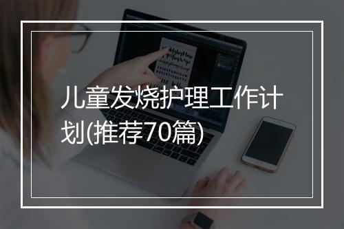儿童发烧护理工作计划(推荐70篇)