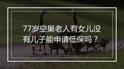 77岁空巢老人有女儿没有儿子能申请低保吗？
