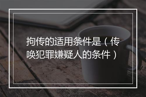 拘传的适用条件是（传唤犯罪嫌疑人的条件）