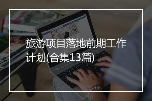 旅游项目落地前期工作计划(合集13篇)
