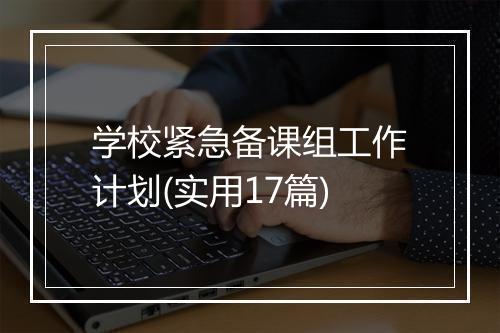 学校紧急备课组工作计划(实用17篇)