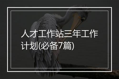 人才工作站三年工作计划(必备7篇)