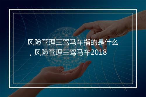 风险管理三驾马车指的是什么，风险管理三驾马车2018