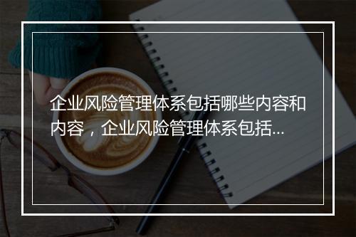 企业风险管理体系包括哪些内容和内容，企业风险管理体系包括哪些内容