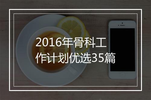 2016年骨科工作计划优选35篇