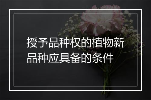 授予品种权的植物新品种应具备的条件