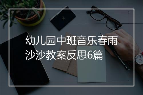 幼儿园中班音乐春雨沙沙教案反思6篇