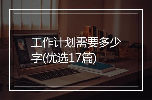工作计划需要多少字(优选17篇)