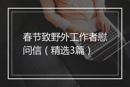 春节致野外工作者慰问信（精选3篇）