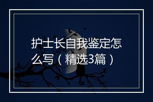 护士长自我鉴定怎么写（精选3篇）
