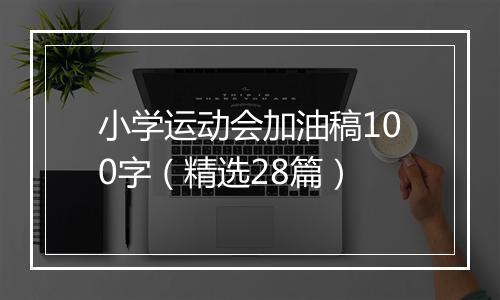 小学运动会加油稿100字（精选28篇）
