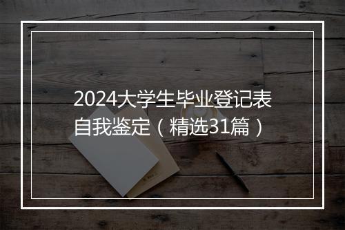 2024大学生毕业登记表自我鉴定（精选31篇）