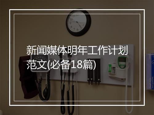 新闻媒体明年工作计划范文(必备18篇)