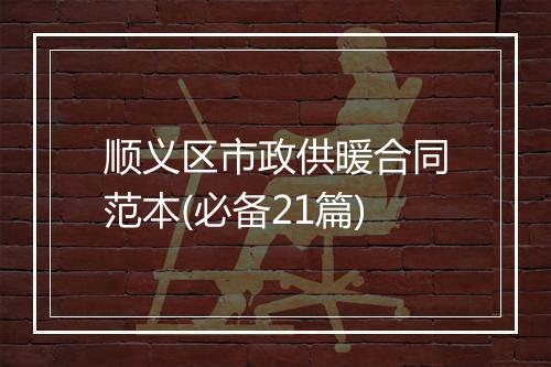 顺义区市政供暖合同范本(必备21篇)