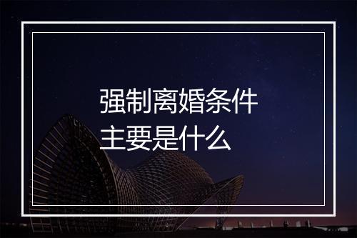 强制离婚条件主要是什么