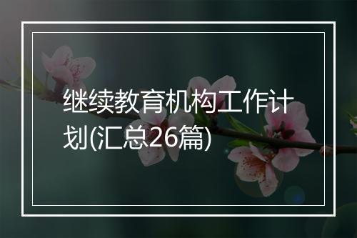 继续教育机构工作计划(汇总26篇)