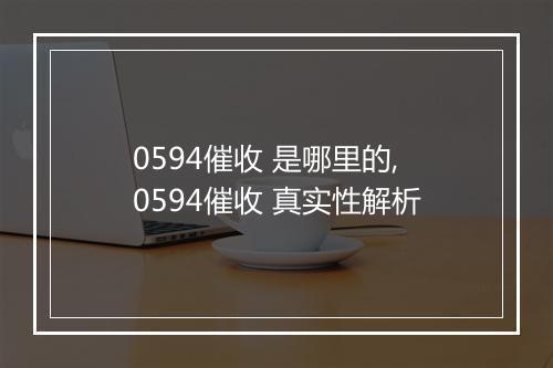 0594催收 是哪里的,0594催收 真实性解析