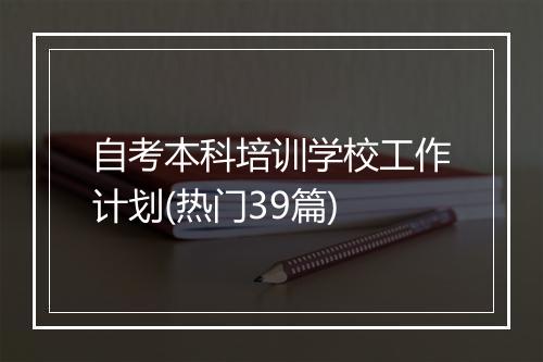 自考本科培训学校工作计划(热门39篇)