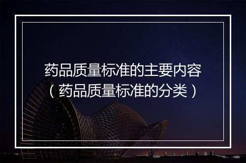 药品质量标准的主要内容（药品质量标准的分类）
