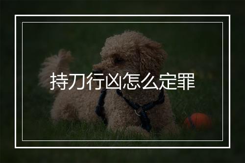 持刀行凶怎么定罪